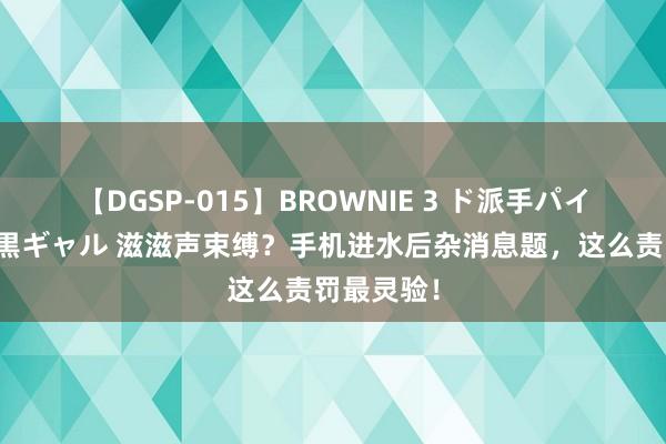 【DGSP-015】BROWNIE 3 ド派手パイパン強め黒ギャル 滋滋声束缚？手机进水后杂消息题，这么责罚最灵验！