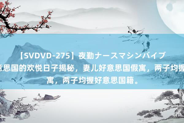 【SVDVD-275】夜勤ナースマシンバイブ 易建联在好意思国的欢悦日子揭秘，妻儿好意思国假寓，两子均握好意思国籍。