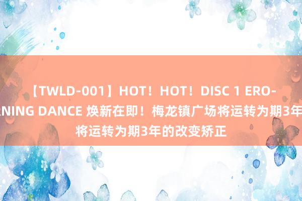 【TWLD-001】HOT！HOT！DISC 1 ERO-BODY BURNING DANCE 焕新在即！梅龙镇广场将运转为期3年的改变矫正