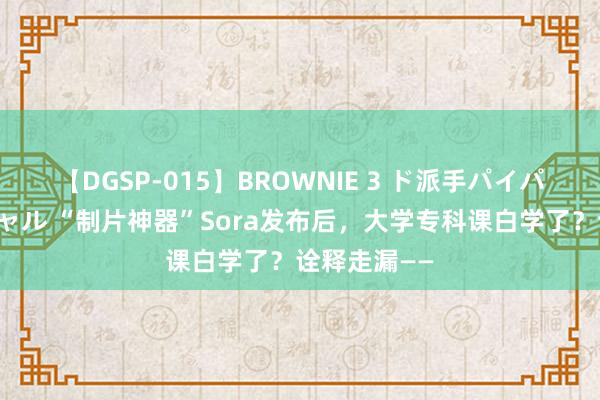 【DGSP-015】BROWNIE 3 ド派手パイパン強め黒ギャル “制片神器”Sora发布后，大学专科课白学了？诠释走漏——