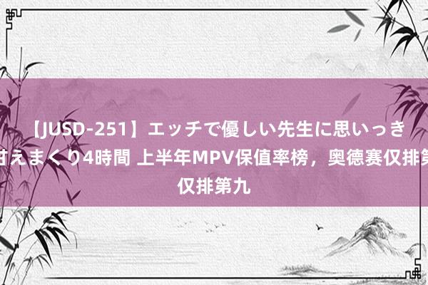 【JUSD-251】エッチで優しい先生に思いっきり甘えまくり4時間 上半年MPV保值率榜，奥德赛仅排第九