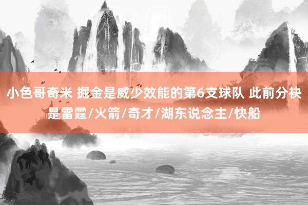 小色哥奇米 掘金是威少效能的第6支球队 此前分袂是雷霆/火箭/奇才/湖东说念主/快船