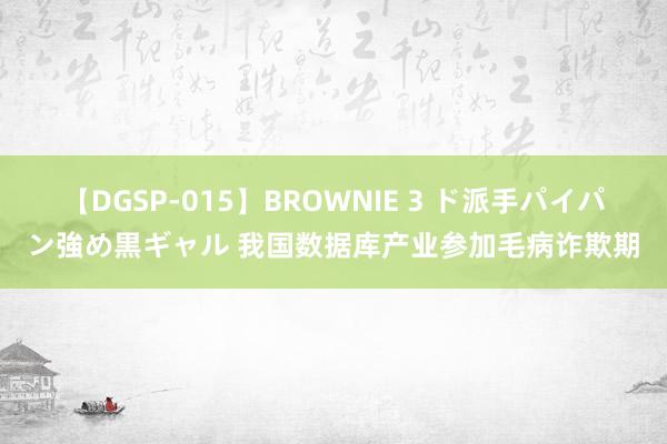 【DGSP-015】BROWNIE 3 ド派手パイパン強め黒ギャル 我国数据库产业参加毛病诈欺期