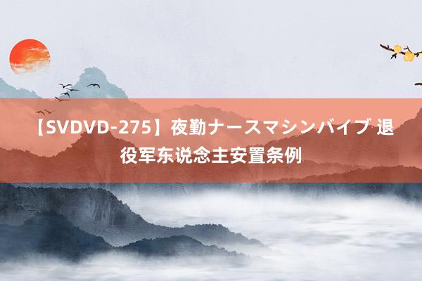 【SVDVD-275】夜勤ナースマシンバイブ 退役军东说念主安置条例