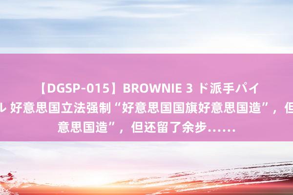 【DGSP-015】BROWNIE 3 ド派手パイパン強め黒ギャル 好意思国立法强制“好意思国国旗好意思国造”，但还留了余步……