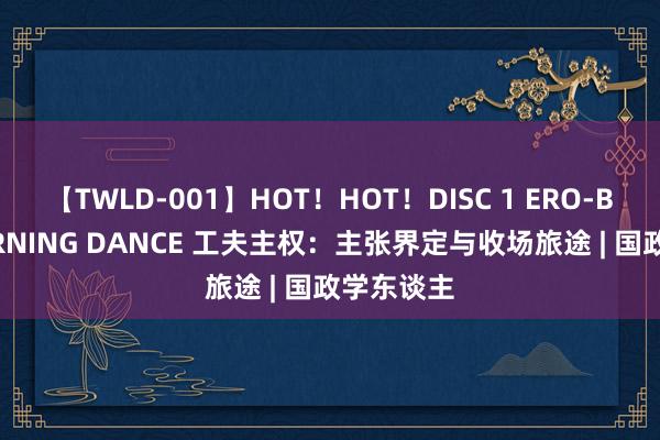 【TWLD-001】HOT！HOT！DISC 1 ERO-BODY BURNING DANCE 工夫主权：主张界定与收场旅途 | 国政学东谈主