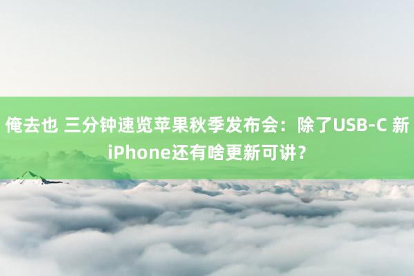 俺去也 三分钟速览苹果秋季发布会：除了USB-C 新iPhone还有啥更新可讲？