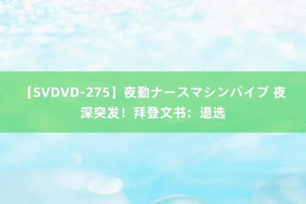 【SVDVD-275】夜勤ナースマシンバイブ 夜深突发！拜登文书：退选