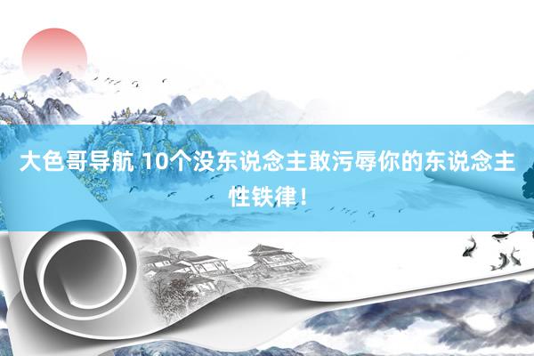 大色哥导航 10个没东说念主敢污辱你的东说念主性铁律！