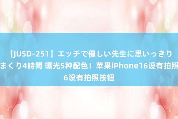 【JUSD-251】エッチで優しい先生に思いっきり甘えまくり4時間 曝光5种配色！苹果iPhone16设有拍照按钮