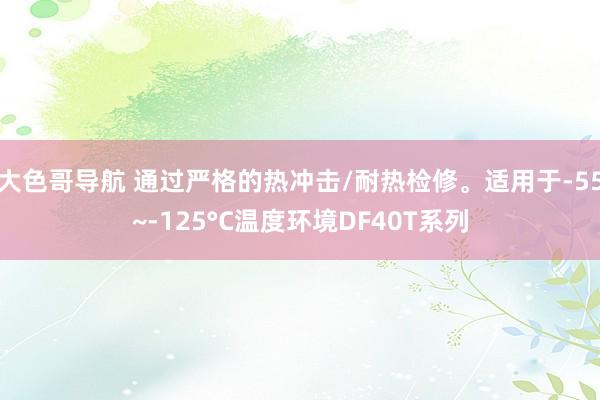 大色哥导航 通过严格的热冲击/耐热检修。适用于-55~-125°C温度环境DF40T系列