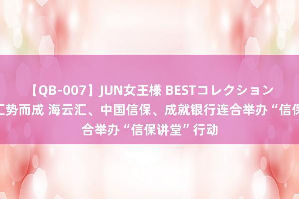 【QB-007】JUN女王様 BESTコレクション 万物向新 汇势而成 海云汇、中国信保、成就银行连合举办“信保讲堂”行动