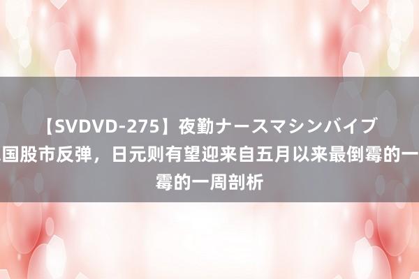 【SVDVD-275】夜勤ナースマシンバイブ 好意思国股市反弹，日元则有望迎来自五月以来最倒霉的一周剖析