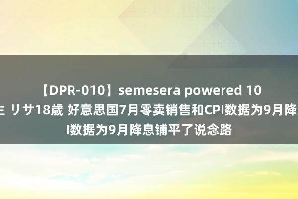 【DPR-010】semesera powered 10 ギャル女痴校生 リサ18歳 好意思国7月零卖销售和CPI数据为9月降息铺平了说念路