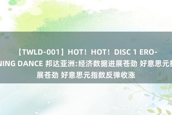 【TWLD-001】HOT！HOT！DISC 1 ERO-BODY BURNING DANCE 邦达亚洲:经济数据进展苍劲 好意思元指数反弹收涨