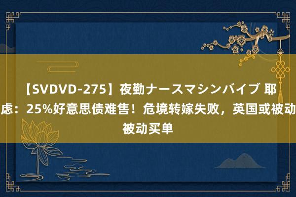 【SVDVD-275】夜勤ナースマシンバイブ 耶伦忧虑：25%好意思债难售！危境转嫁失败，英国或被动买单