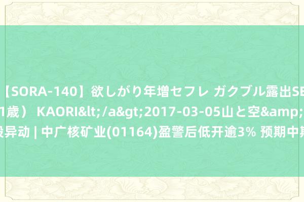 【SORA-140】欲しがり年増セフレ ガクブル露出SEX かおりサン（41歳） KAORI</a>2017-03-05山と空&$131分钟 港股异动 | 中广核矿业(01164)盈警后低开逾3% 预期中期纯利同比下跌5000万港元至8000万港元