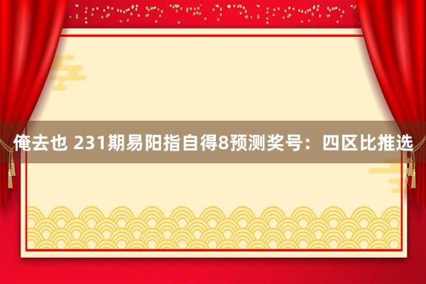 俺去也 231期易阳指自得8预测奖号：四区比推选