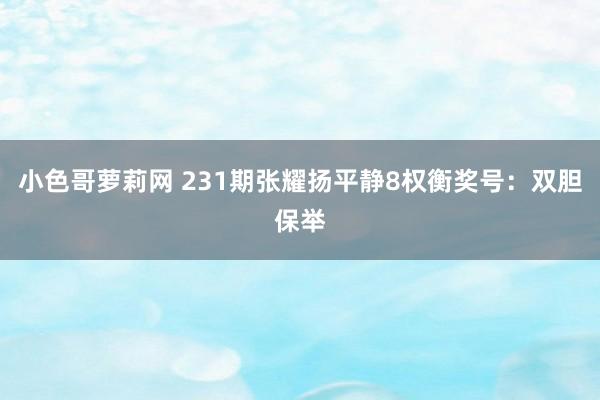 小色哥萝莉网 231期张耀扬平静8权衡奖号：双胆保举