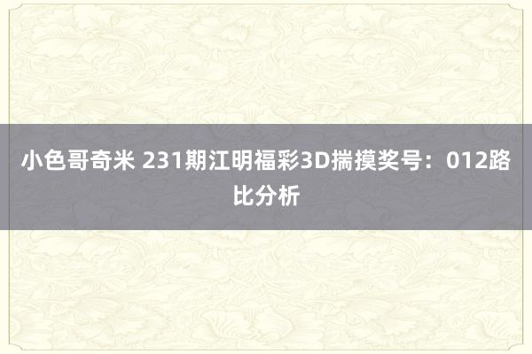 小色哥奇米 231期江明福彩3D揣摸奖号：012路比分析