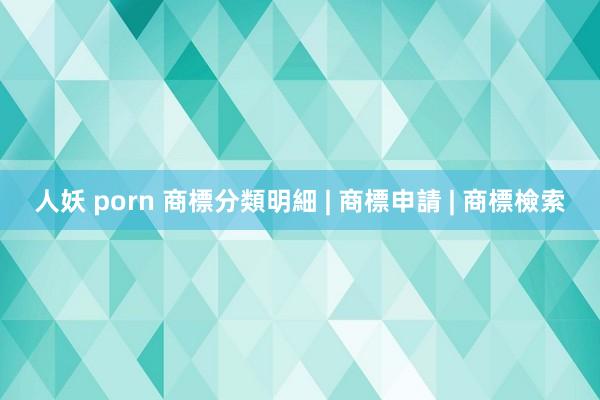 人妖 porn 商標分類明細 | 商標申請 | 商標檢索