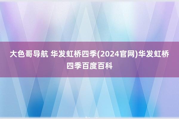 大色哥导航 华发虹桥四季(2024官网)华发虹桥四季百度百科