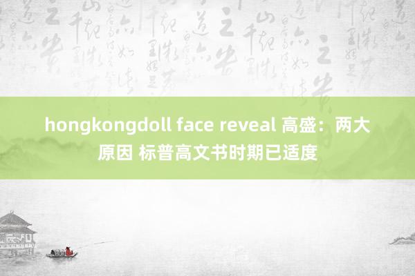 hongkongdoll face reveal 高盛：两大原因 标普高文书时期已适度