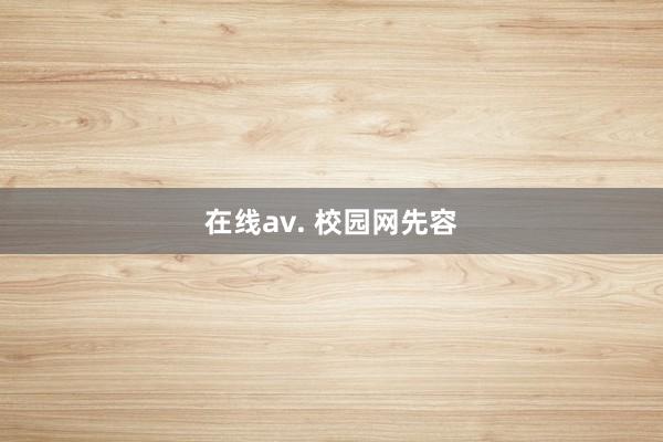 在线av. 校园网先容