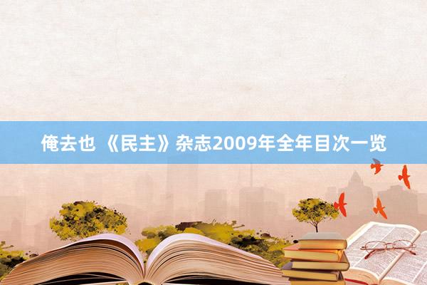 俺去也 《民主》杂志2009年全年目次一览